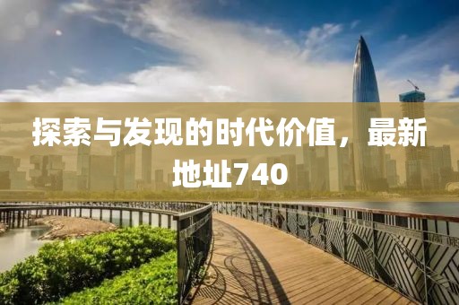 探索与发现的时代价值，最新地址740