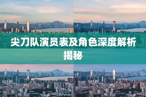 尖刀队演员表及角色深度解析揭秘