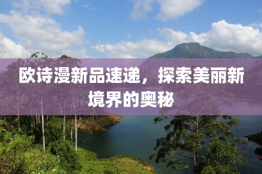 欧诗漫新品速递，探索美丽新境界的奥秘