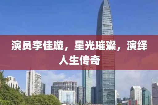 演员李佳璇，星光璀璨，演绎人生传奇