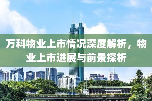 万科物业上市情况深度解析，物业上市进展与前景探析
