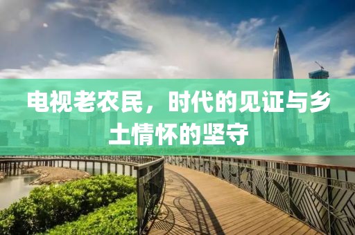 电视老农民，时代的见证与乡土情怀的坚守