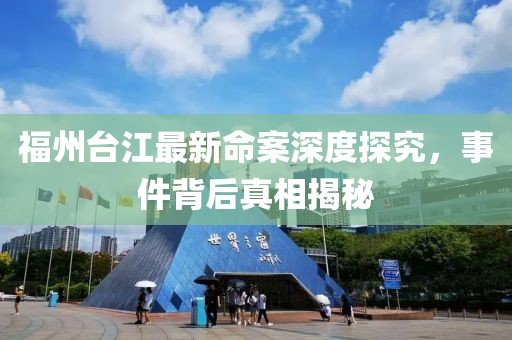 福州台江最新命案深度探究，事件背后真相揭秘