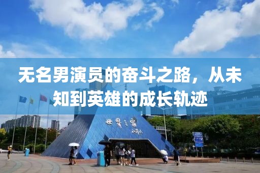 无名男演员的奋斗之路，从未知到英雄的成长轨迹