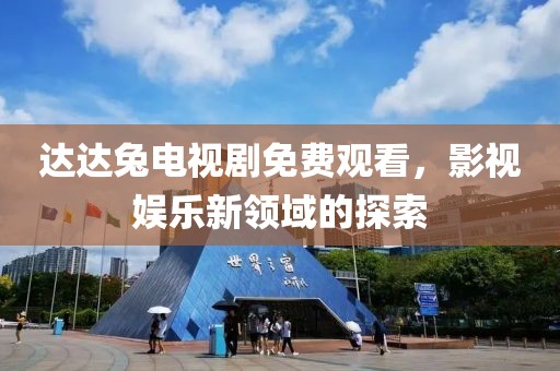 达达兔电视剧免费观看，影视娱乐新领域的探索