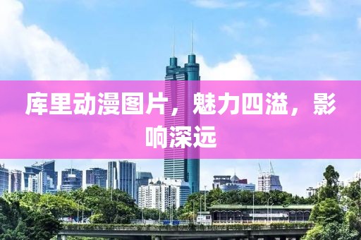 库里动漫图片，魅力四溢，影响深远