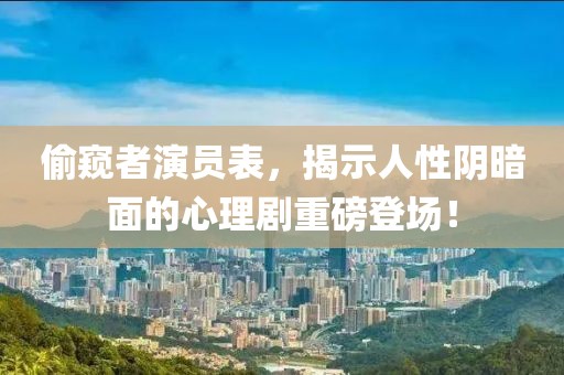 偷窥者演员表，揭示人性阴暗面的心理剧重磅登场！