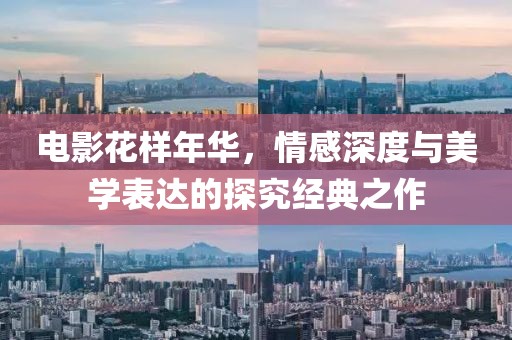 电影花样年华，情感深度与美学表达的探究经典之作