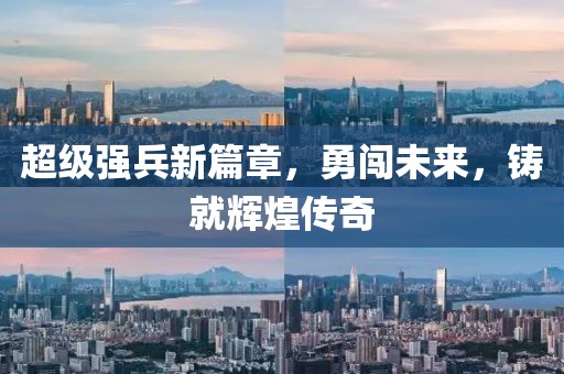 超级强兵新篇章，勇闯未来，铸就辉煌传奇
