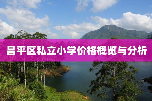 昌平区私立小学价格概览与分析