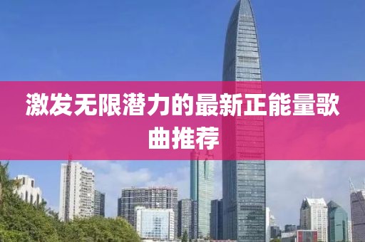 激发无限潜力的最新正能量歌曲推荐