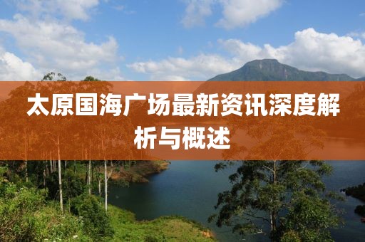 太原国海广场最新资讯深度解析与概述