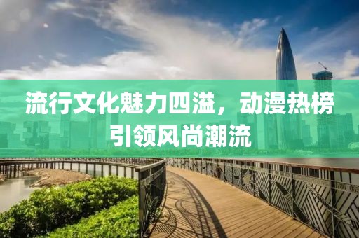 流行文化魅力四溢，动漫热榜引领风尚潮流