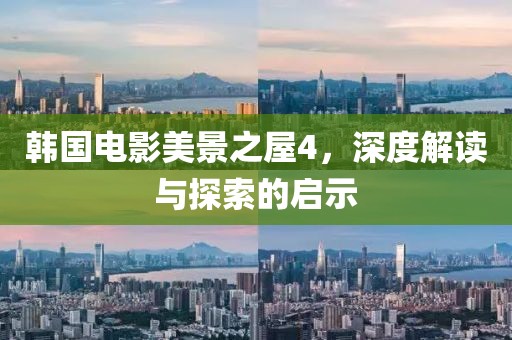 韩国电影美景之屋4，深度解读与探索的启示