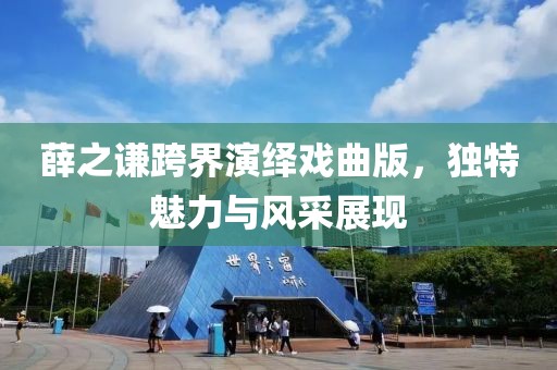 薛之谦跨界演绎戏曲版，独特魅力与风采展现