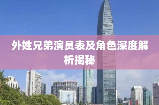 外姓兄弟演员表及角色深度解析揭秘