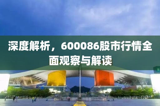 深度解析，600086股市行情全面观察与解读