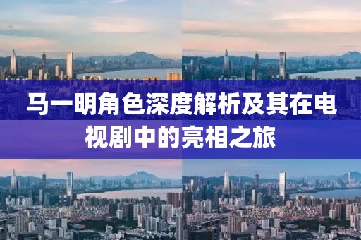 马一明角色深度解析及其在电视剧中的亮相之旅
