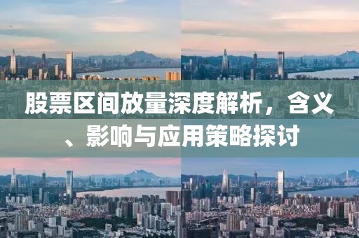 股票区间放量深度解析，含义、影响与应用策略探讨