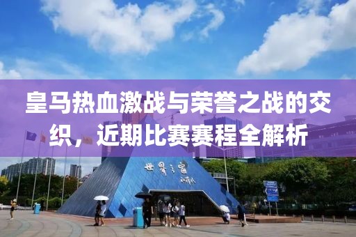 皇马热血激战与荣誉之战的交织，近期比赛赛程全解析