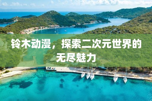 铃木动漫，探索二次元世界的无尽魅力