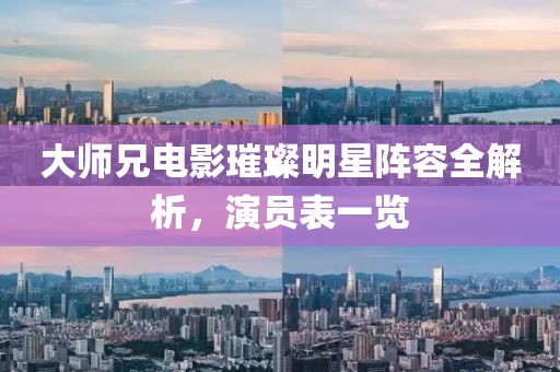 大师兄电影璀璨明星阵容全解析，演员表一览
