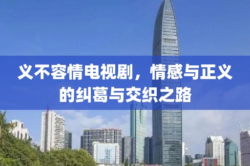 义不容情电视剧，情感与正义的纠葛与交织之路
