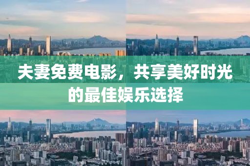 夫妻免费电影，共享美好时光的最佳娱乐选择
