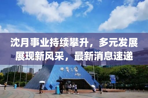 沈月事业持续攀升，多元发展展现新风采，最新消息速递