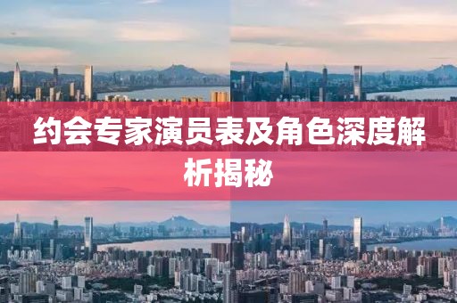 约会专家演员表及角色深度解析揭秘