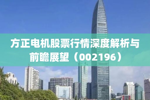 方正电机股票行情深度解析与前瞻展望（002196）