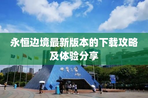 永恒边境最新版本的下载攻略及体验分享