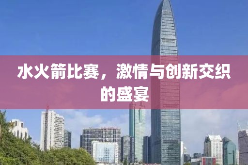 水火箭比赛，激情与创新交织的盛宴
