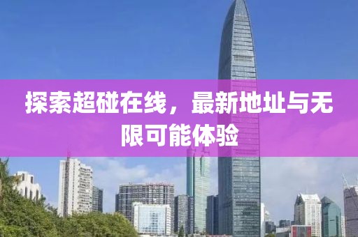 探索超碰在线，最新地址与无限可能体验
