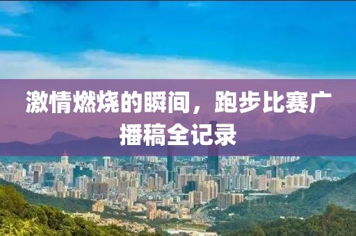 激情燃烧的瞬间，跑步比赛广播稿全记录