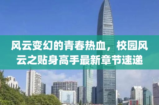 风云变幻的青春热血，校园风云之贴身高手最新章节速递