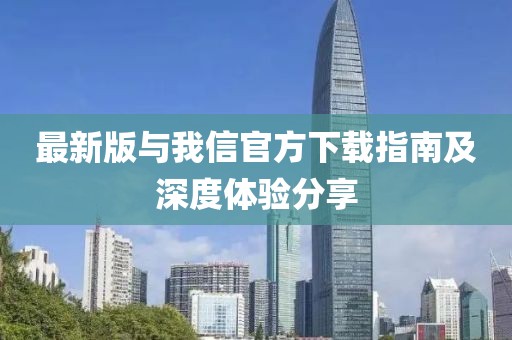最新版与我信官方下载指南及深度体验分享