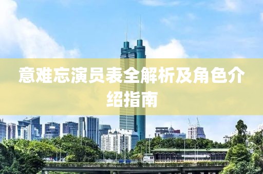 意难忘演员表全解析及角色介绍指南