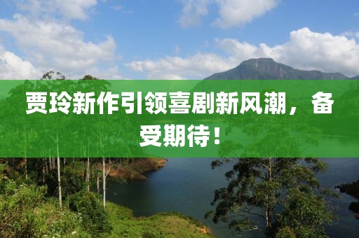 贾玲新作引领喜剧新风潮，备受期待！