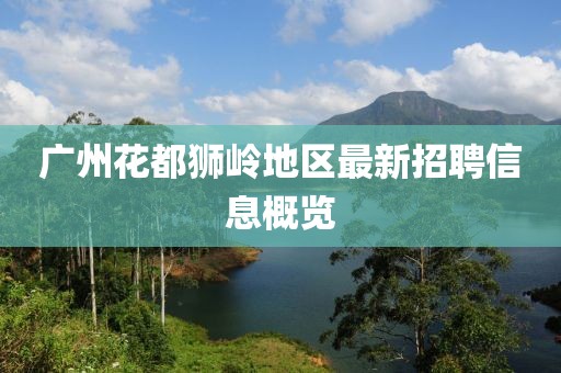 广州花都狮岭地区最新招聘信息概览