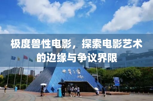 极度兽性电影，探索电影艺术的边缘与争议界限