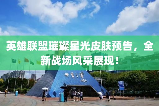英雄联盟璀璨星光皮肤预告，全新战场风采展现！