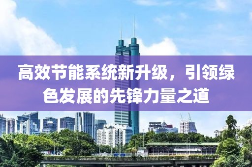 高效节能系统新升级，引领绿色发展的先锋力量之道