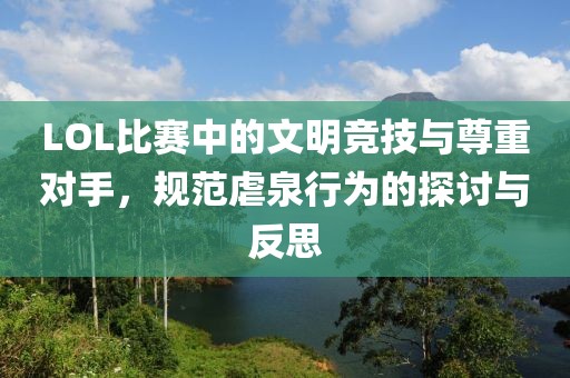 LOL比赛中的文明竞技与尊重对手，规范虐泉行为的探讨与反思