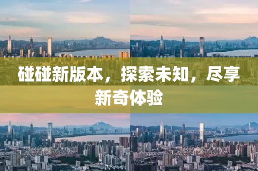 碰碰新版本，探索未知，尽享新奇体验