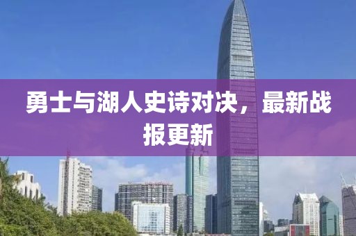 勇士与湖人史诗对决，最新战报更新