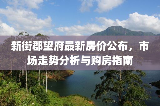 新街郡望府最新房价公布，市场走势分析与购房指南