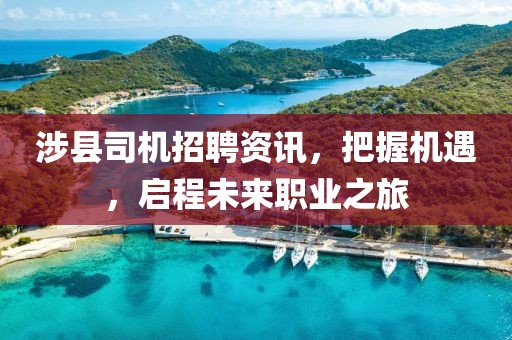 涉县司机招聘资讯，把握机遇，启程未来职业之旅