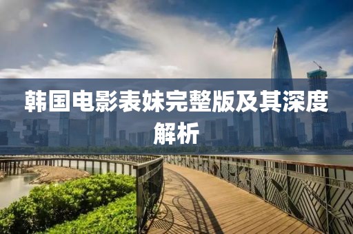 韩国电影表妹完整版及其深度解析