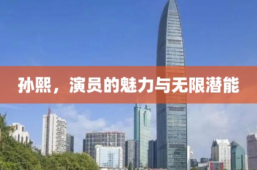 孙熙，演员的魅力与无限潜能